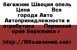 багажник Швеция опель › Цена ­ 4 000 - Все города Авто » Автопринадлежности и атрибутика   . Пермский край,Березники г.